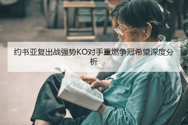 约书亚复出战强势KO对手重燃争冠希望深度分析