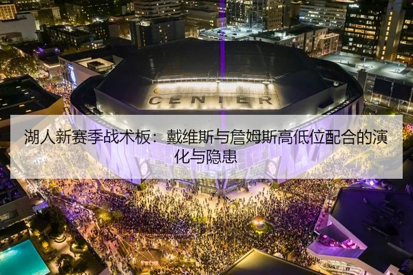 湖人新赛季战术板：戴维斯与詹姆斯高低位配合的演化与隐患