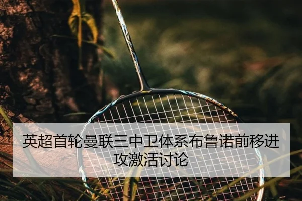 英超首轮曼联三中卫体系布鲁诺前移进攻激活讨论